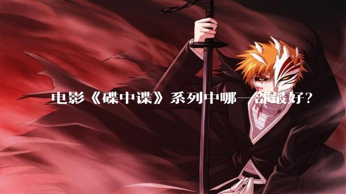 电影《碟中谍》系列中哪一部最好？