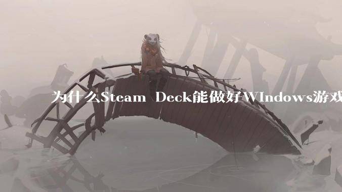 为什么Steam Deck能做好Windows游戏转译但是Apple Mac就做不好？