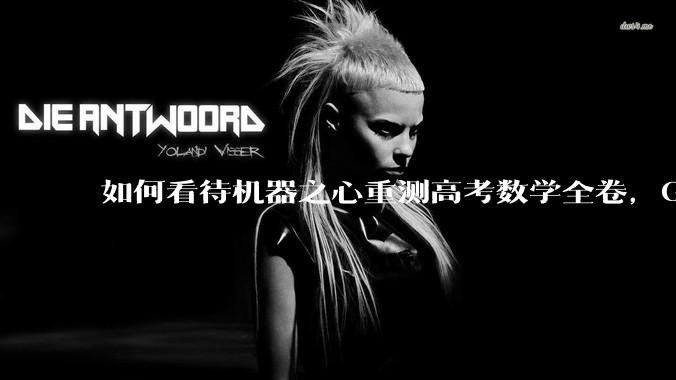如何看待机器之心重测高考数学全卷，Gemini夺冠，豆包DeepSeek并列第二？