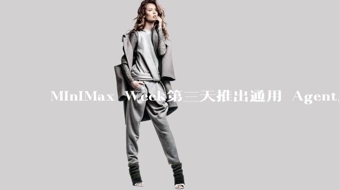 MiniMax Week第三天推出通用 Agent，体验如何？对行业会带来哪些影响？