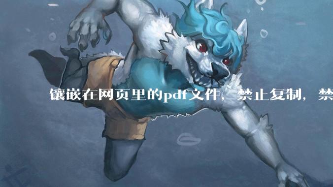 镶嵌在网页里的pdf文件，禁止复制，禁止下载，禁止打印。如何破之？