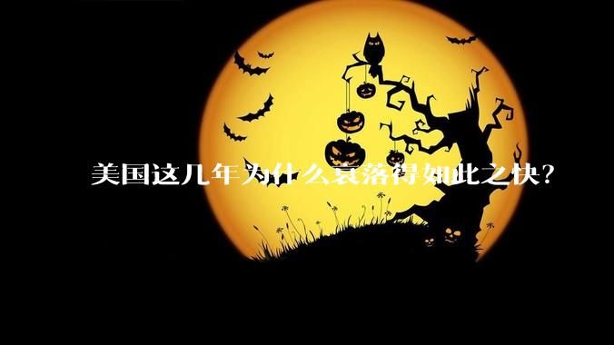 美国这几年为什么衰落得如此之快？