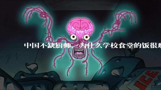 中国不缺厨师，为什么学校食堂的饭很难吃？