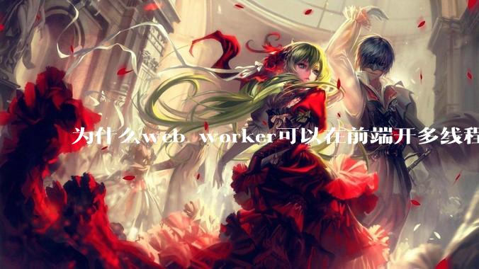 为什么web worker可以在前端开多线程，解决单线程卡死页面的问题，但是没有得到广泛使用？