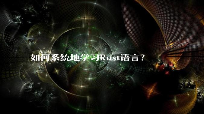 如何系统地学习Rust语言？