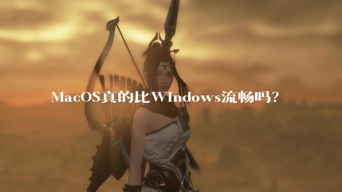 MacOS真的比Windows流畅吗？