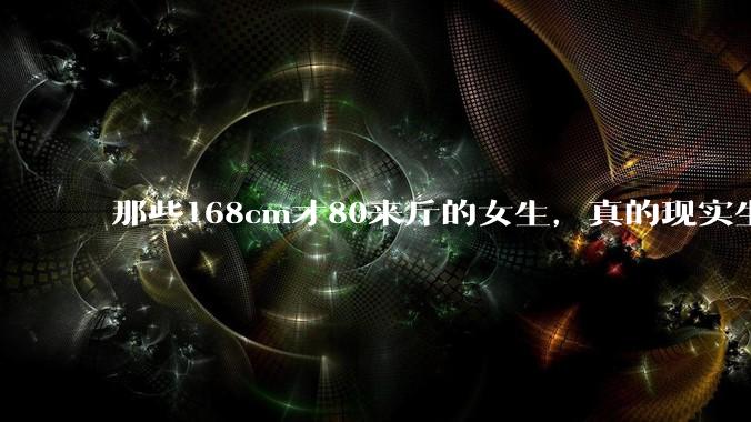 那些168cm才80来斤的女生，真的现实生活中好看吗?