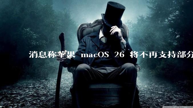 消息称苹果 macOS 26 将不再支持部分旧款英特尔 CPU 机型，这背后原因有哪些？