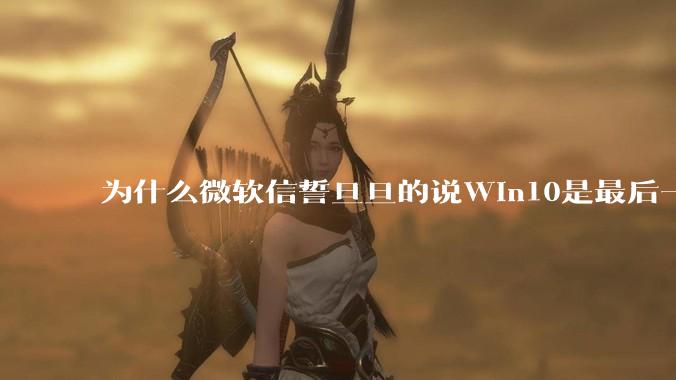 为什么微软信誓旦旦的说Win10是最后一个Windows版本，却又推出了Win11?