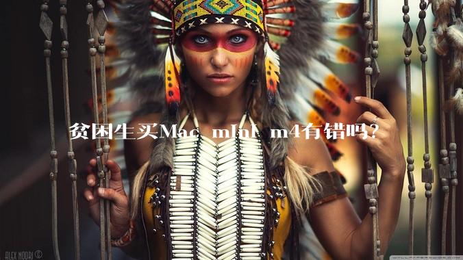 贫困生买Mac mini m4有错吗？