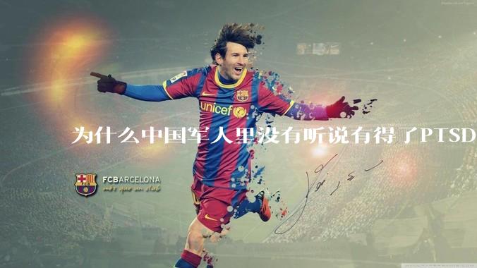 为什么中国军人里没有听说有得了PTSD的？