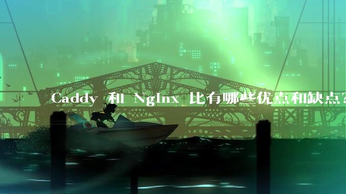 Caddy 和 Nginx 比有哪些优点和缺点？