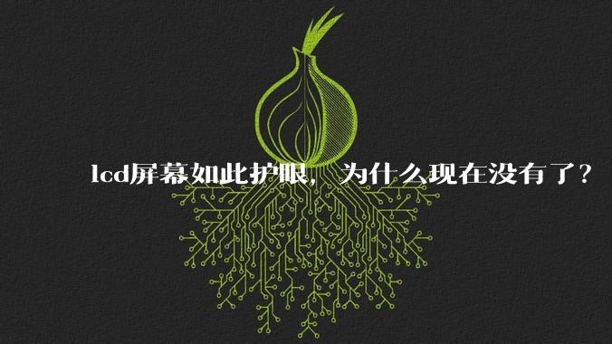 lcd屏幕如此护眼，为什么现在没有了？