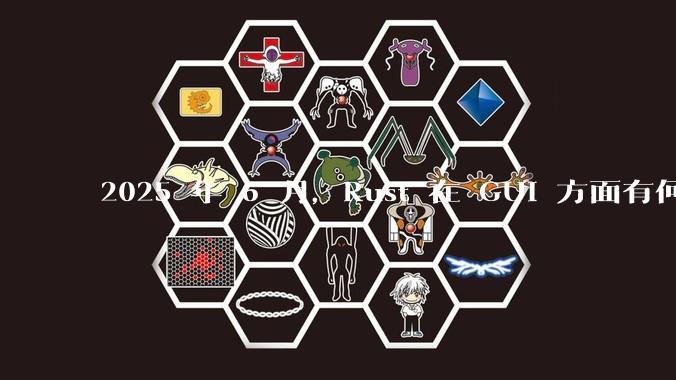 2025 年 6 月，Rust 在 GUI 方面有何大的进展? 你最看好哪个框架?