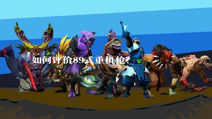 如何评价89式重机枪？