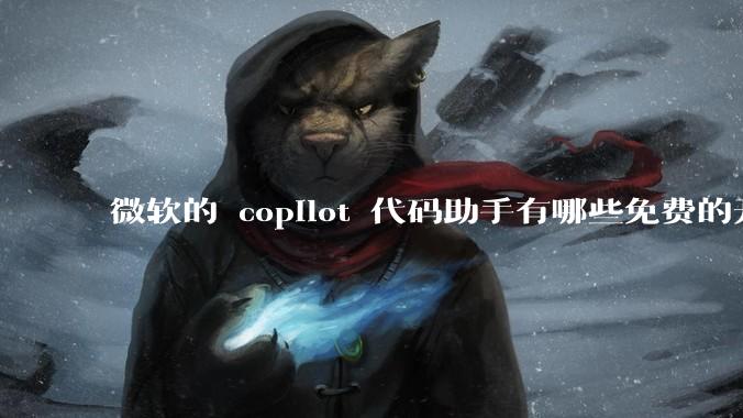 微软的 copilot 代码助手有哪些免费的开源平替？