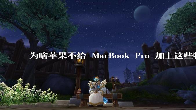 为啥苹果不给 MacBook Pro 加上这些特性？