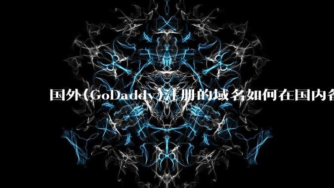 国外(GoDaddy)注册的域名如何在国内备案?