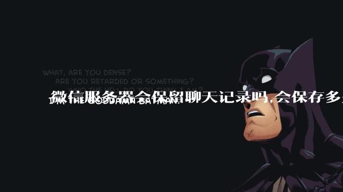 微信服务器会保留聊天记录吗,会保存多久?
