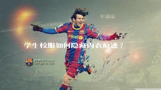 学生校服如何隐藏内衣痕迹?