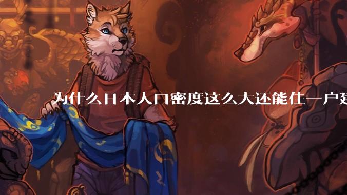 为什么日本人口密度这么大还能住一户建，中国只能住楼房？