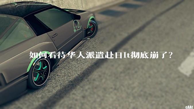 如何看待华人派遣赴日it彻底崩了？