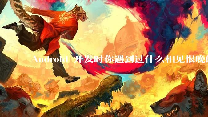 Android 开发时你遇到过什么相见恨晚的工具或网站？