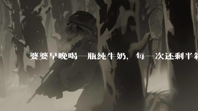 婆婆早晚喝一瓶纯牛奶，每一次还剩半箱就开始催儿子买。每次听见她喊她儿子买我就不太舒服我是不是太小气?