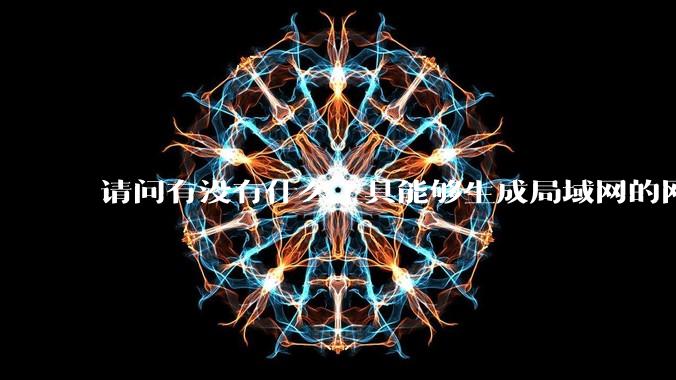 请问有没有什么工具能够生成局域网的网络拓扑结构图？