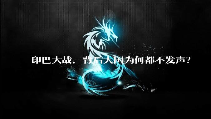 印巴大战，背后大国为何都不发声？