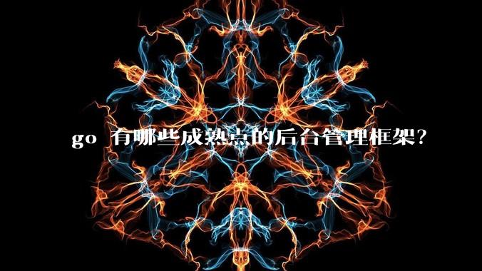 go 有哪些成熟点的后台管理框架？