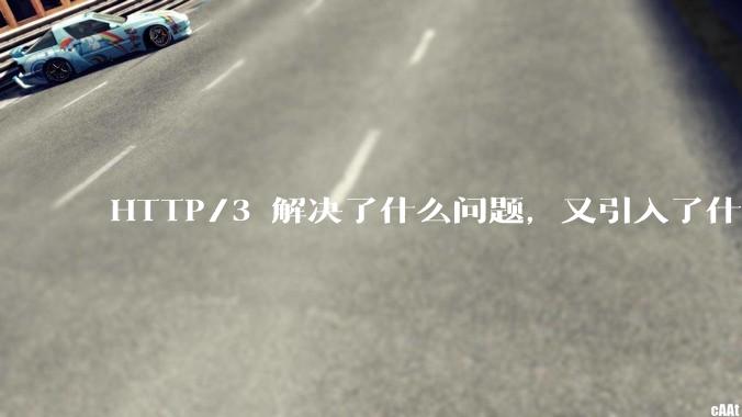 HTTP/3 解决了什么问题，又引入了什么新问题？