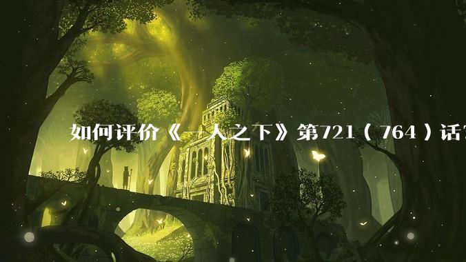 如何评价《一人之下》第721（764）话？
