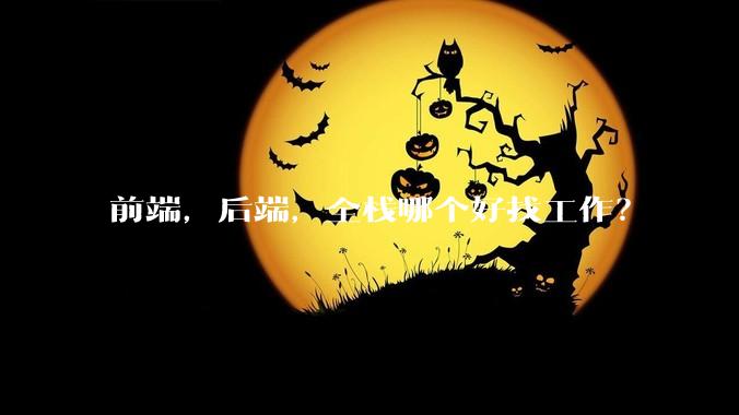 前端，后端，全栈哪个好找工作？