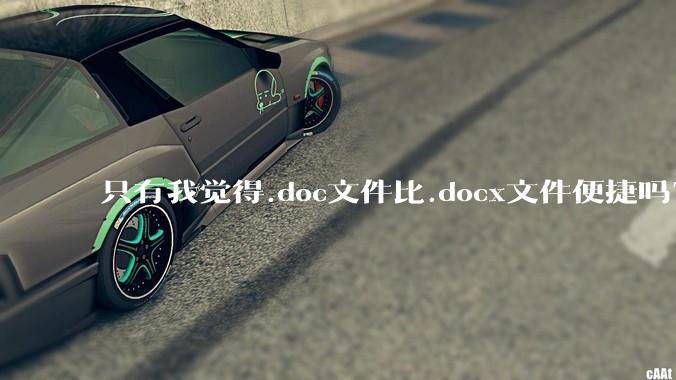 只有我觉得.doc文件比.docx文件便捷吗？
