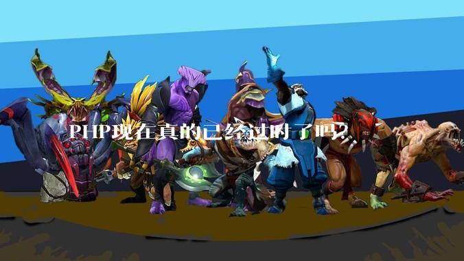 PHP现在真的已经过时了吗？