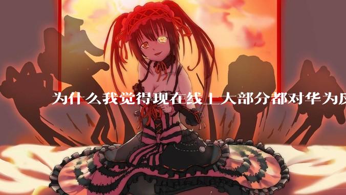 为什么我觉得现在线上大部分都对华为反感，线下华为大卖?
