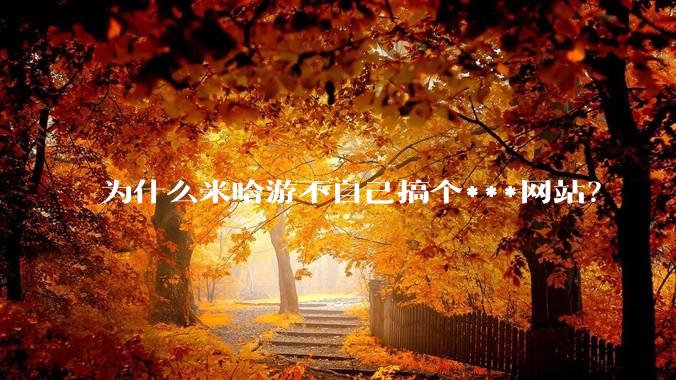 为什么米哈游不自己搞个***网站？