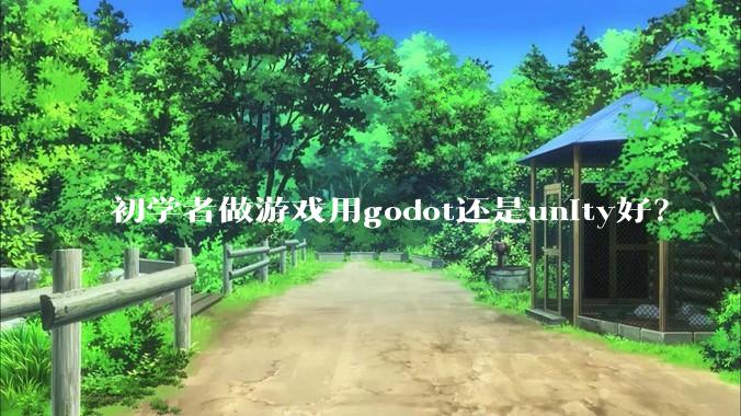 初学者做游戏用godot还是unity好？