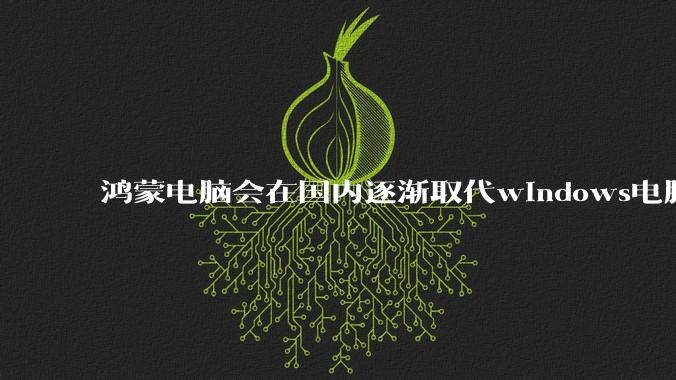 鸿蒙电脑会在国内逐渐取代windows电脑吗？