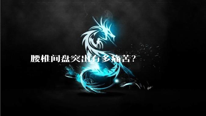 腰椎间盘突出有多痛苦？