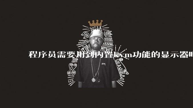 程序员需要用到内置kvm功能的显示器吗？或者是外置的kvm切换器吗？