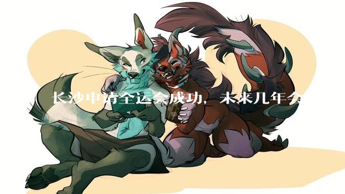 长沙申请全运会成功，未来几年会对长沙那些帮助，是否会加快长株潭融城以及经济发展？