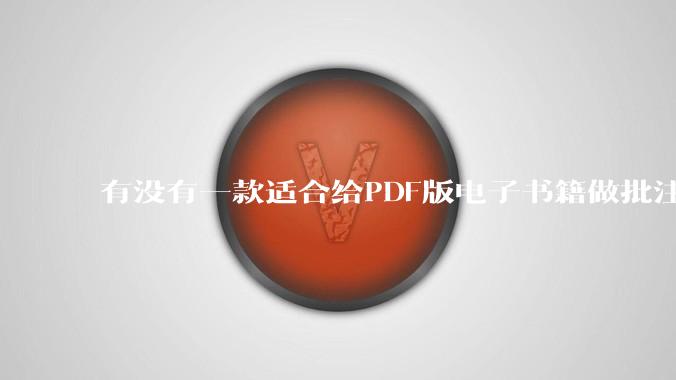 有没有一款适合给PDF版电子书籍做批注写笔记的软件?