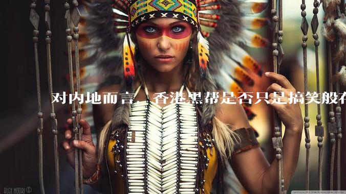 对内地而言，香港黑帮是否只是搞笑般存在？