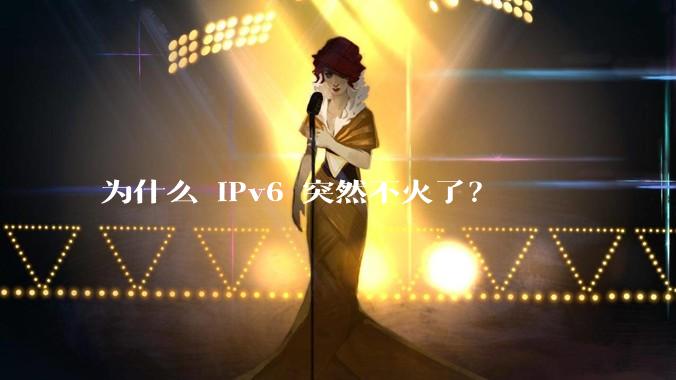为什么 IPv6 突然不火了？