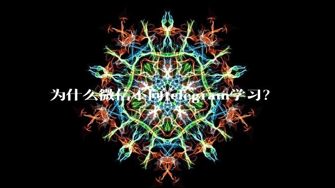 为什么微信不向telegram学习？