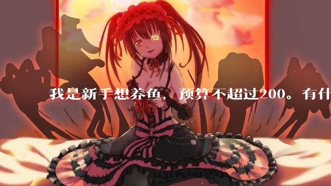我是新手想养鱼，预算不超过200。有什么好的建议或者禁忌吗。？