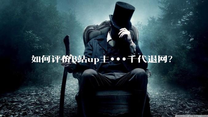 如何评价B站up主***千代退网？