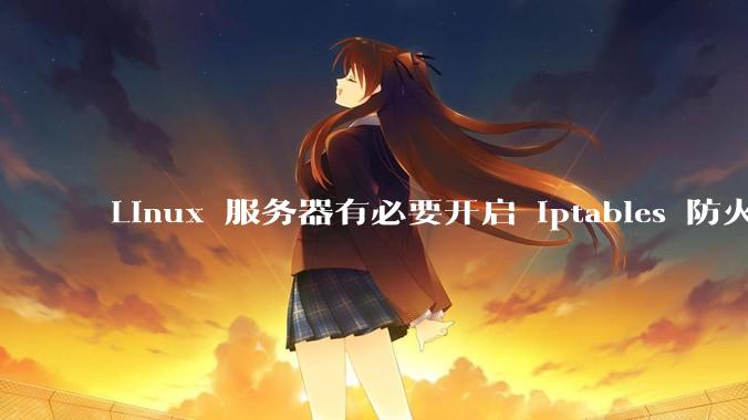 Linux 服务器有必要开启 iptables 防火墙么？